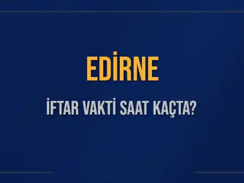 Edirne İftar Vakti: Bugün Akşam Ezanı Saat Kaçta Okunacak?