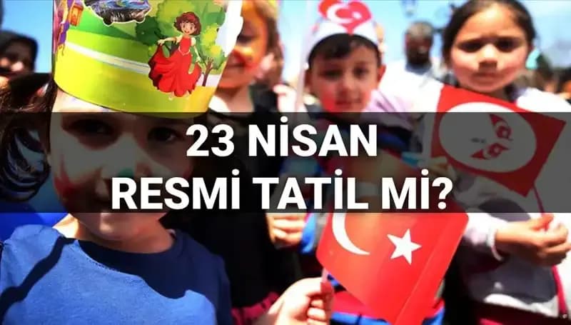 23 Nisan Resmi Tatil mi? Okullar Açık mı, Yarım Gün Mü?
