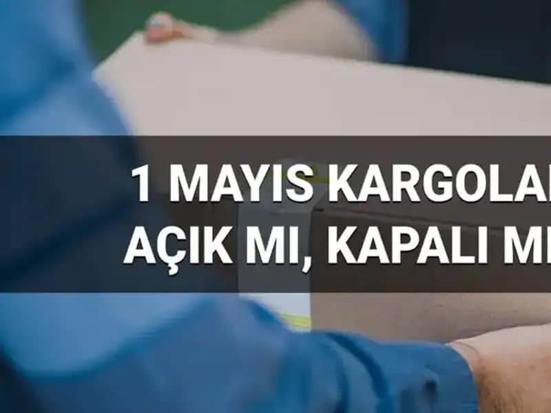 1 Mayıs İşçi Bayramı'nda Kargo Şirketleri Çalışıyor mu?