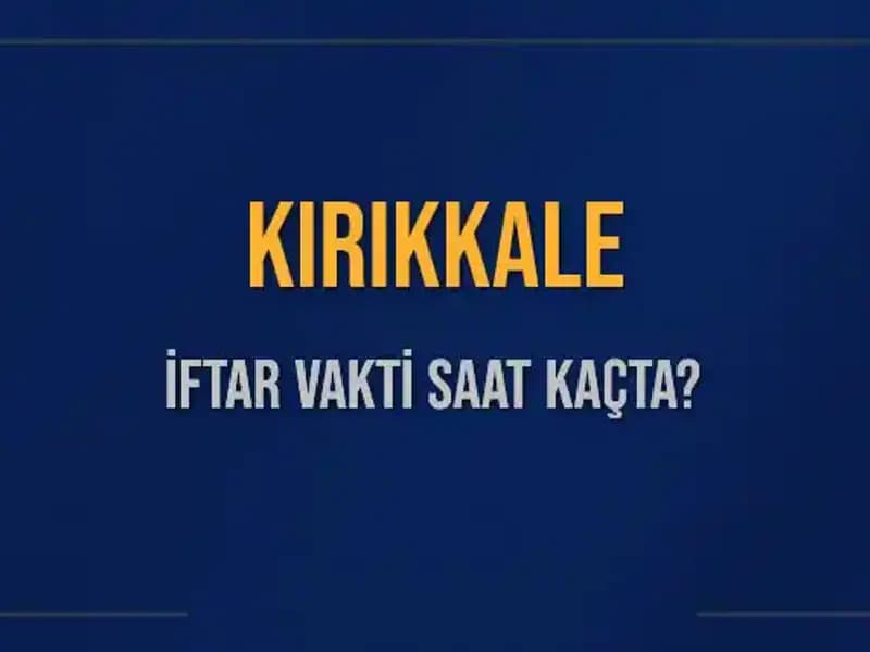 Kırıkkale İftar Vakti: 5 Mart 2025 Akşam Ezanı Ne Zaman?