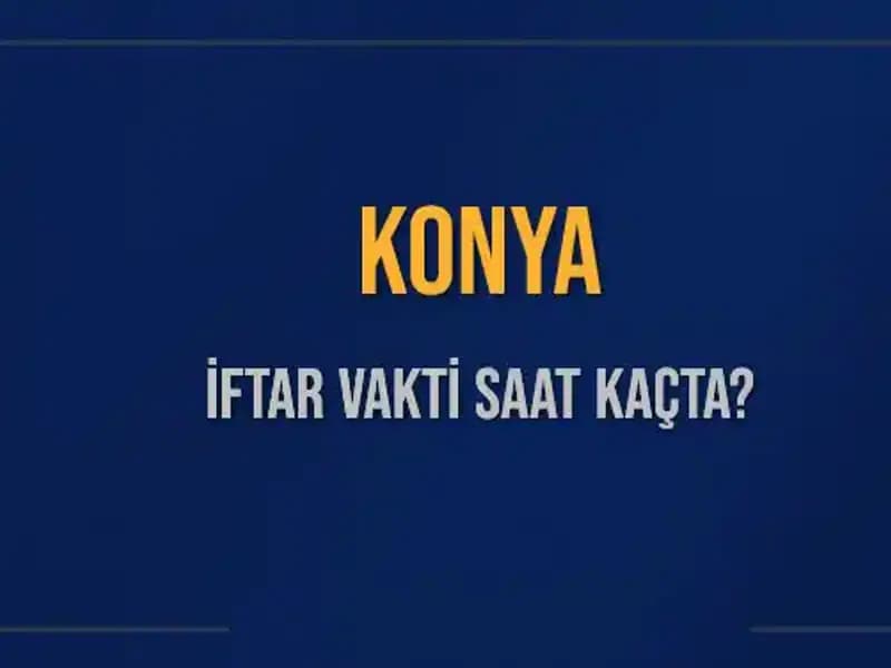 Konya İftar Vakti: Akşam Ezanı Saat Kaçta Okunacak?