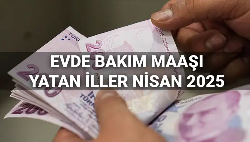 Nisan 2025’te Evde Bakım Maaşı Ödemeleri: Hangi İllerde Yattı?