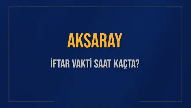 Aksaray'da İftar Vakti ve Akşam Ezanı Saatleri Hakkında Bilgiler