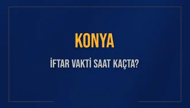 Konya İftar Vakti: Akşam Ezanı Saat Kaçta Okunacak?